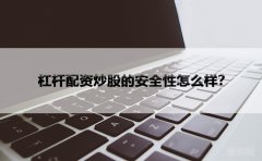 杠杆配资炒股的安全性怎么样？
