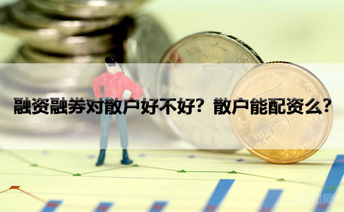 瑞和网|融资融券对散户好不好？散户能配资么？