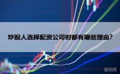 炒股人选择配资公司时都有哪些理由？