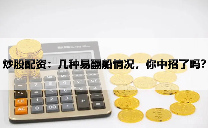 炒股配资：几种易翻船情况，你中招了吗？