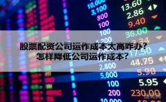 股票配资公司运作成本太高咋办？怎样降低公司运作成本？