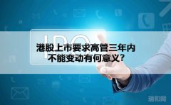 港股上市要求高管三年内不能变动有何意义？