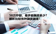 50万炒股，最多能融资多少？解析比较各种融资额度！