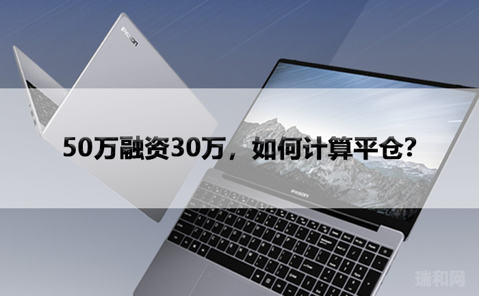 瑞和网|50万融资30万，如何计算平仓？