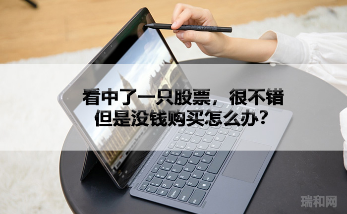 瑞和网|看中了一只股票，很不错，但是没钱购买怎么办？