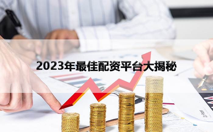 2023年最佳配资平台大揭秘