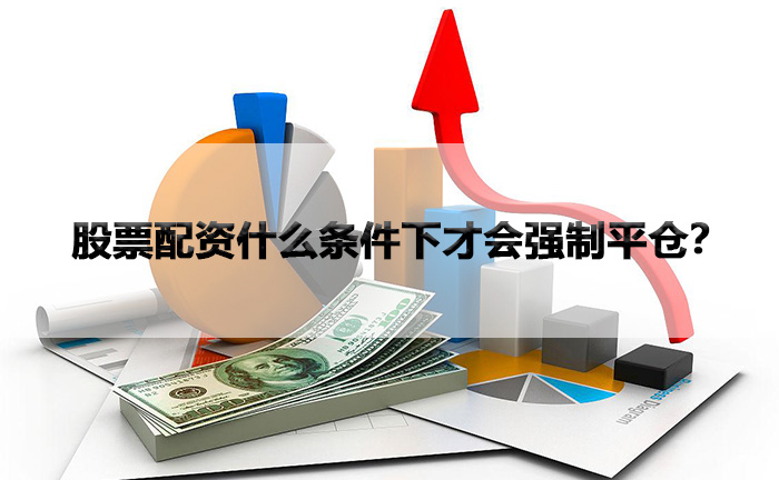股票配资什么条件下才会强制平仓？