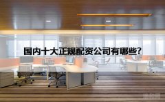 国内十大正规配资公司有哪些？