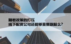随着政策的打压，线下配资公司还能够重整旗鼓么？