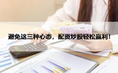避免这三种心态，配资炒股轻松赢利！
