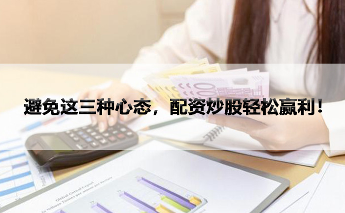 避免这三种心态，配资炒股轻松赢利！