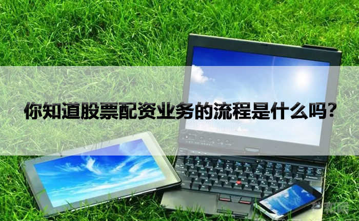 你知道股票配资业务的流程是什么吗？