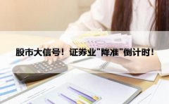 股市大信号！证券业＂降准＂倒计时！
