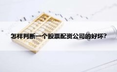 怎样判断一个股票配资公司的好坏？