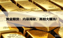 黄金期货：内幕揭秘，真相大曝光！